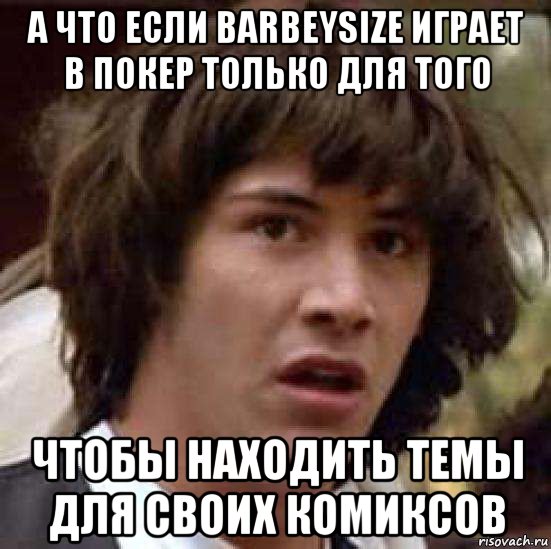 а что если barbeysize играет в покер только для того чтобы находить темы для своих комиксов, Мем А что если (Киану Ривз)