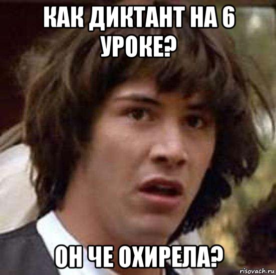 как диктант на 6 уроке? он че охирела?, Мем А что если (Киану Ривз)