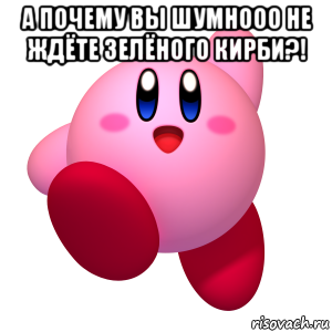 а почему вы шумнооо не ждёте зелёного кирби?! , Мем Кирби