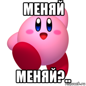 меняй меняй?.., Мем Кирби