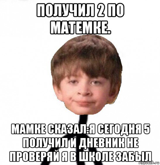 получил 2 по матемке. мамке сказал:я сегодня 5 получил и дневник не проверяй я в школе забыл, Мем Кислолицый0