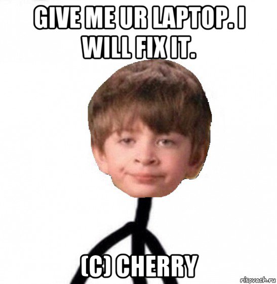 give me ur laptop. i will fix it. (c) cherry, Мем Кислолицый0