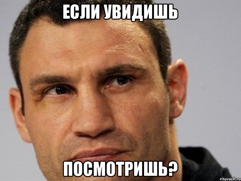 Если увидишь посмотришь?
