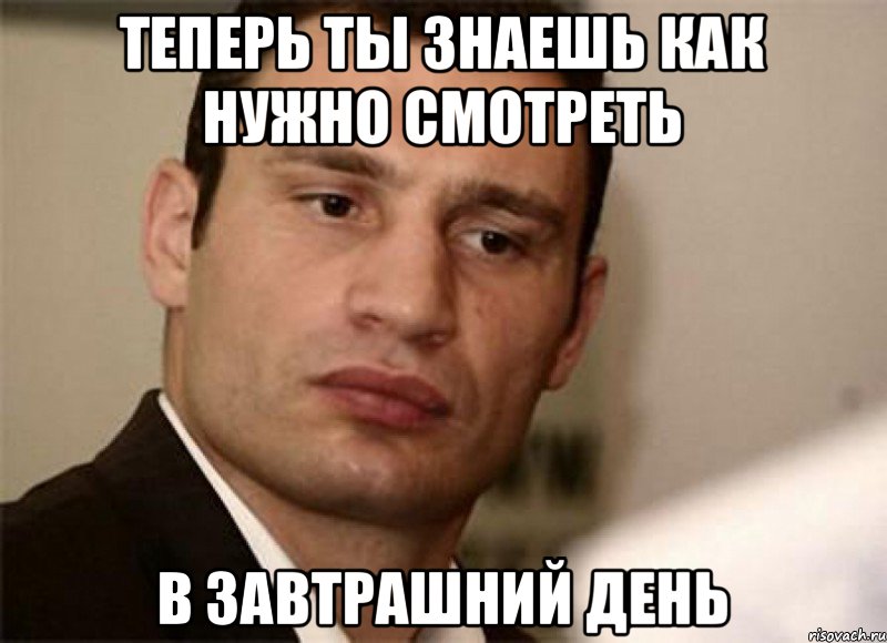 теперь ты знаешь как нужно смотреть в завтрашний день