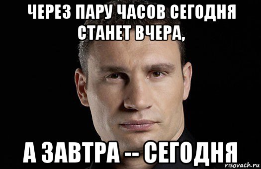 через пару часов сегодня станет вчера, а завтра -- сегодня, Мем Кличко