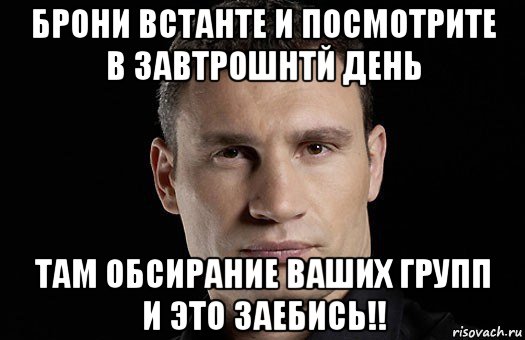 брони встанте и посмотрите в завтрошнтй день там обсирание ваших групп и это заебись!!, Мем Кличко