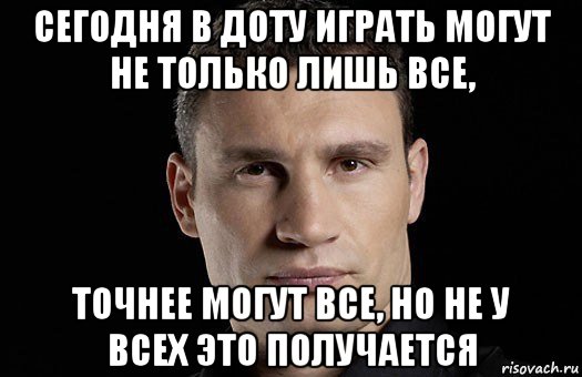 сегодня в доту играть могут не только лишь все, точнее могут все, но не у всех это получается, Мем Кличко