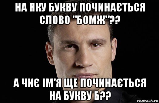 на яку букву починається слово "бомж"?? а чиє ім'я ще починається на букву б??, Мем Кличко