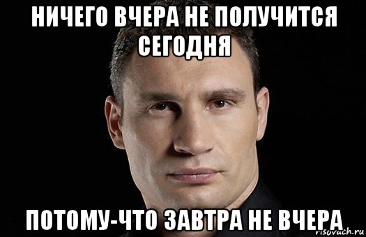 ничего вчера не получится сегодня потому-что завтра не вчера, Мем Кличко