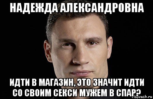 надежда александровна идти в магазин, это значит идти со своим секси мужем в спар?, Мем Кличко