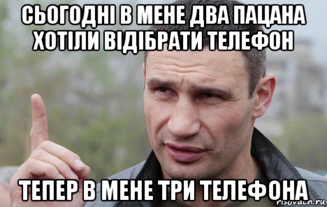 сьогодні в мене два пацана хотіли відібрати телефон тепер в мене три телефона, Мем Кличко говорит