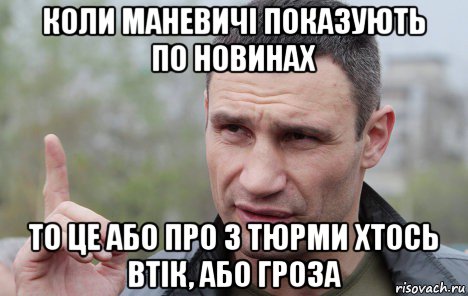 коли маневичі показують по новинах то це або про з тюрми хтось втік, або гроза, Мем Кличко говорит