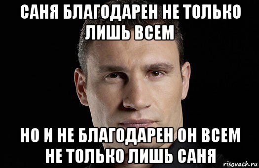 саня благодарен не только лишь всем но и не благодарен он всем не только лишь саня, Мем Кличко