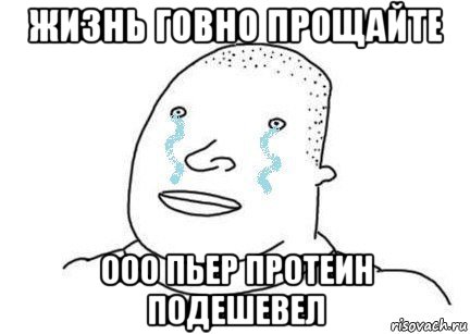 жизнь говно прощайте ооо пьер протеин подешевел