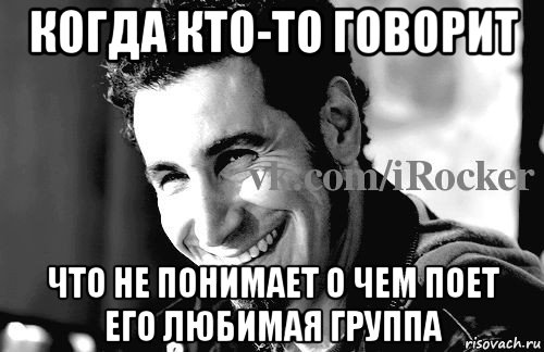 когда кто-то говорит что не понимает о чем поет его любимая группа, Мем Когда кто-то говорит