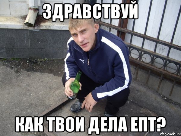 Здравствуй Как твои дела епт?