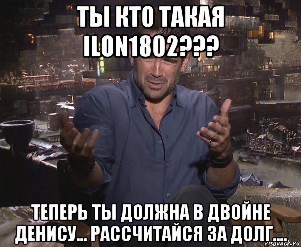 ты кто такая ilon1802??? теперь ты должна в двойне денису... рассчитайся за долг...., Мем колин фаррелл удивлен