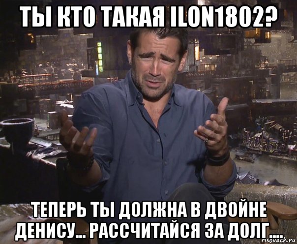 ты кто такая ilon1802? теперь ты должна в двойне денису... рассчитайся за долг...., Мем колин фаррелл удивлен