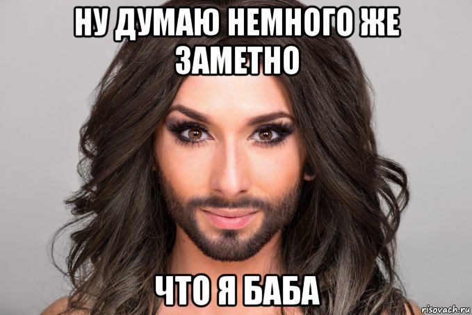 ну думаю немного же заметно что я баба