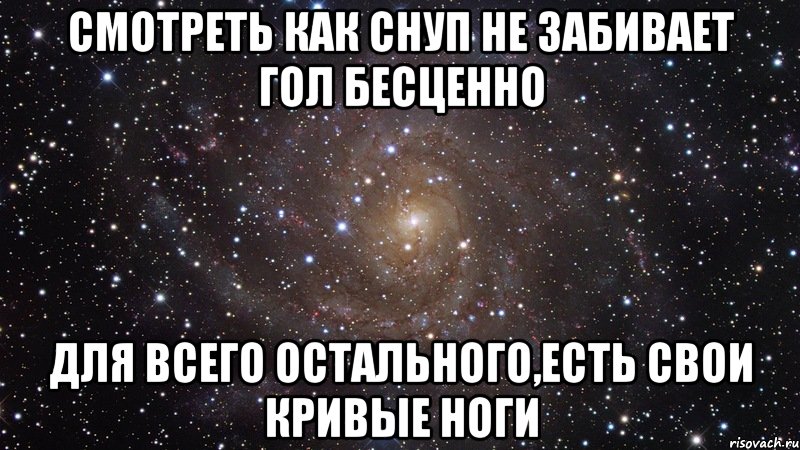 Смотреть как Снуп не забивает гол бесценно Для всего остального,есть свои кривые ноги, Мем  Космос (офигенно)