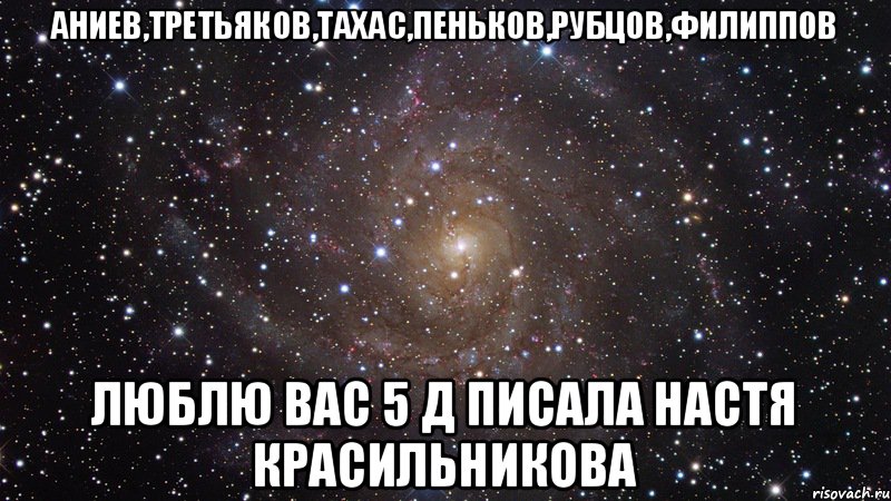 Аниев,Третьяков,тахас,пеньков,рубцов,филиппов Люблю вас 5 д писала Настя Красильникова, Мем  Космос (офигенно)