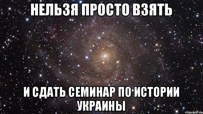 Нельзя просто взять И сдать семинар по истории Украины, Мем  Космос (офигенно)