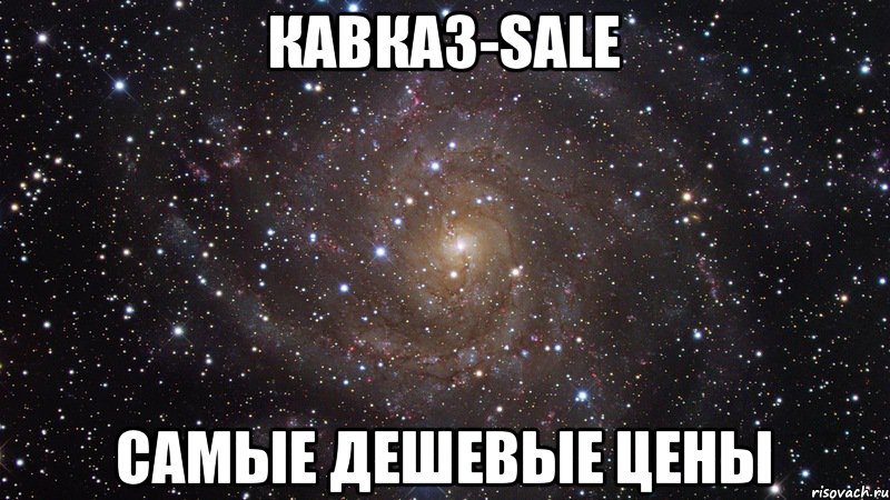 Кавказ-Sale Самые дешевые цены, Мем  Космос (офигенно)