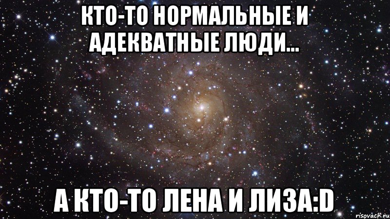 Кто-то нормальные и адекватные люди... А кто-то Лена и Лиза:D, Мем  Космос (офигенно)