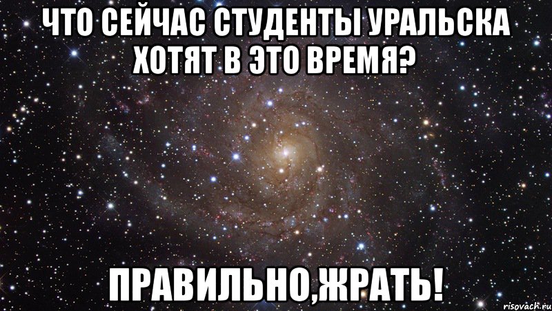 Что сейчас студенты Уральска хотят в это время? Правильно,ЖРАТЬ!, Мем  Космос (офигенно)