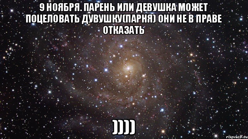 9 ноября. Парень или девушка может поцеловать дувушку(парня) они не в праве отказать )))), Мем  Космос (офигенно)