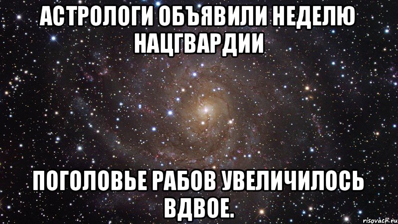 Астрологи объявили неделю Нацгвардии Поголовье рабов увеличилось вдвое., Мем  Космос (офигенно)