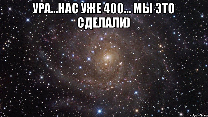 Ура...Нас уже 400... МЫ ЭТО СДЕЛАЛИ) , Мем  Космос (офигенно)