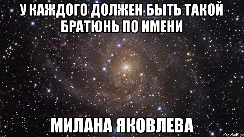 у каждого должен быть такой братюнь по имени Милана Яковлева, Мем  Космос (офигенно)