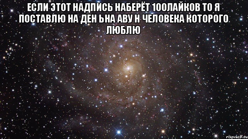 если этот надпись наберёт 100лайков то я поставлю на ден ьна аву н человека которого люблю , Мем  Космос (офигенно)