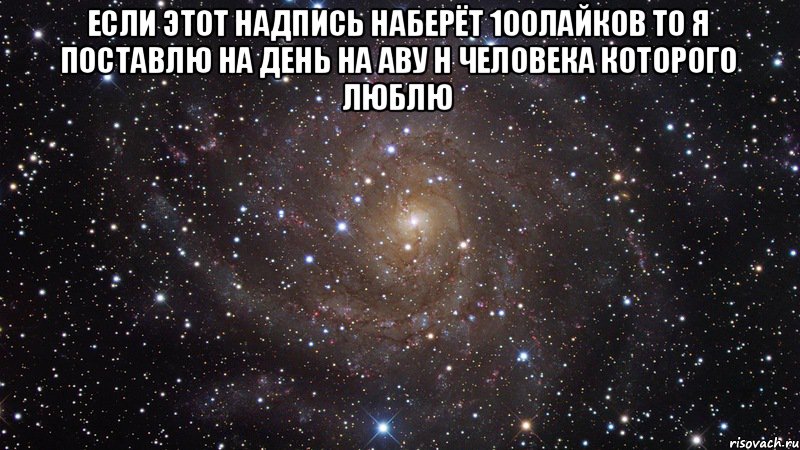 если этот надпись наберёт 100лайков то я поставлю на день на аву н человека которого люблю , Мем  Космос (офигенно)