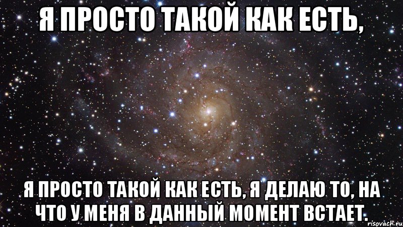 Я просто такой как есть, я просто такой как есть, я делаю то, на что у меня в данный момент встает., Мем  Космос (офигенно)