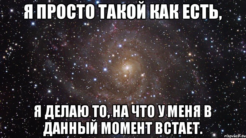 Я просто такой как есть, я делаю то, на что у меня в данный момент встает., Мем  Космос (офигенно)