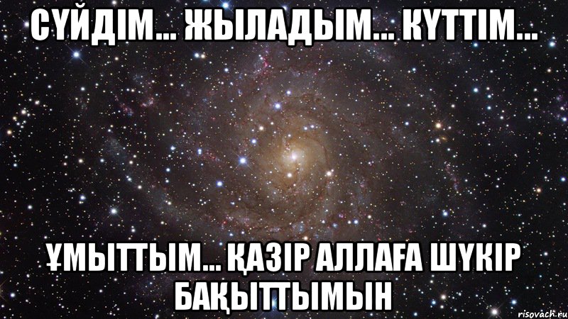 Сүйдім... Жыладым... Күттім... Ұмыттым... Қазір АЛЛАға шүкір бақыттымын, Мем  Космос (офигенно)