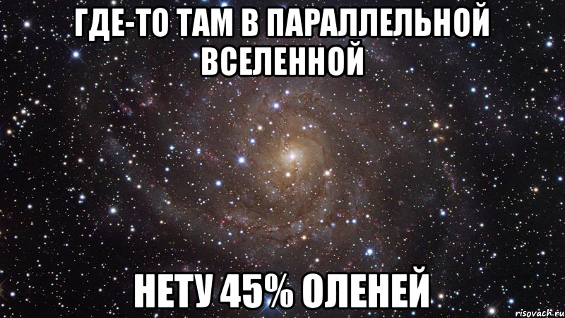 Где-то там в параллельной вселенной Нету 45% Оленей, Мем  Космос (офигенно)