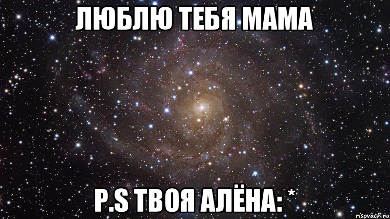 Люблю тебя мама P.S твоя Алёна: *, Мем  Космос (офигенно)