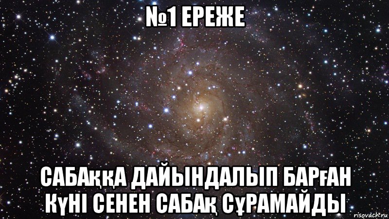 №1 ереже Сабаққа дайындалып барған күнi сенен сабақ сұрамайды, Мем  Космос (офигенно)