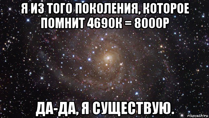 я из того поколения, которое помнит 4690к = 8000р да-да, я существую., Мем  Космос (офигенно)