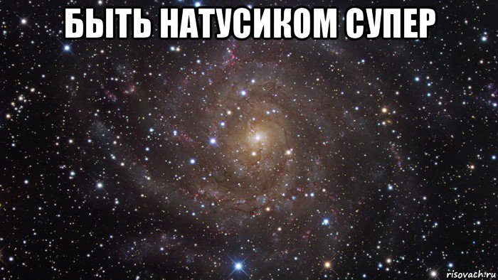 быть натусиком супер , Мем  Космос (офигенно)