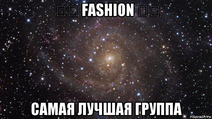 ✖️ fashion ✖️ самая лучшая группа, Мем  Космос (офигенно)