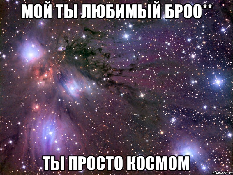 Мой ты любимый броо** Ты просто космом, Мем Космос