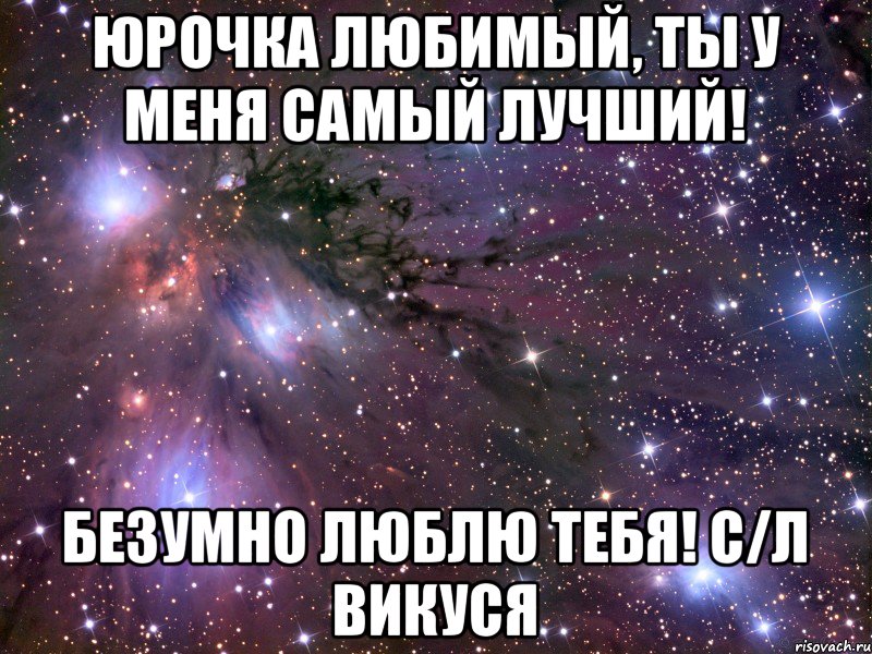 Юрочка любимый, ты у меня самый лучший! Безумно люблю тебя! с/л Викуся, Мем Космос