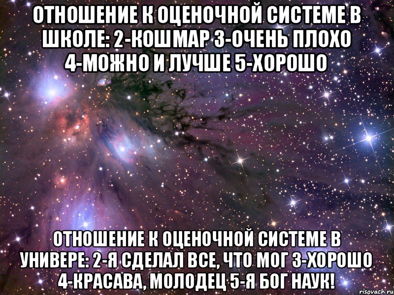 Отношение к оценочной системе в школе: 2-кошмар 3-очень плохо 4-можно и лучше 5-хорошо Отношение к оценочной системе в универе: 2-я сделал все, что мог 3-хорошо 4-красава, молодец 5-я бог наук!, Мем Космос