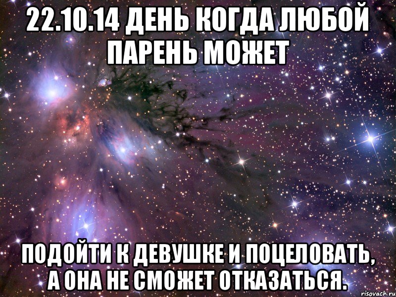 22.10.14 день когда Любой парень может Подойти к девушке и поцеловать, А она не сможет отказаться., Мем Космос