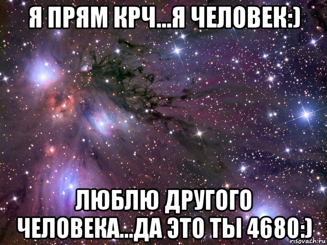 я прям крч...я человек:) люблю другого человека...да это ты 4680:), Мем Космос