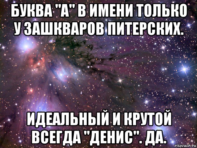 буква "а" в имени только у зашкваров питерских. идеальный и крутой всегда "денис". да., Мем Космос